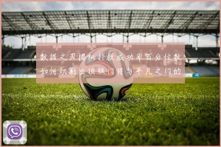 数据之刃揭秘扑救成功率百分位数如何切割出顶级门将与平凡之门的鸿沟