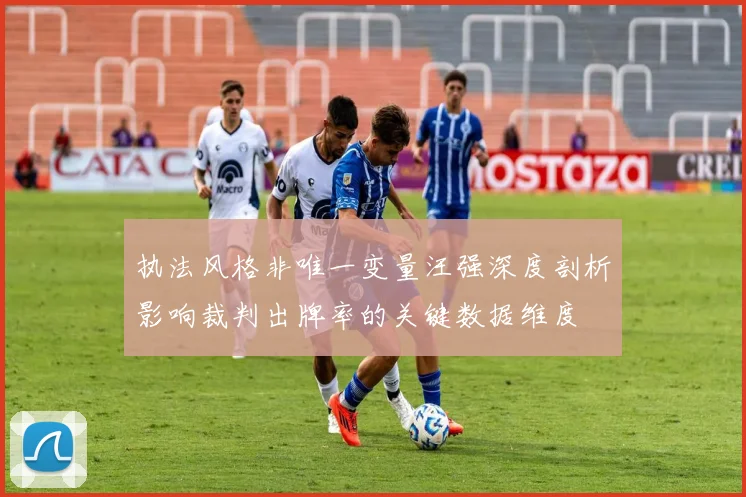 执法风格非唯一变量汪强深度剖析影响裁判出牌率的关键数据维度